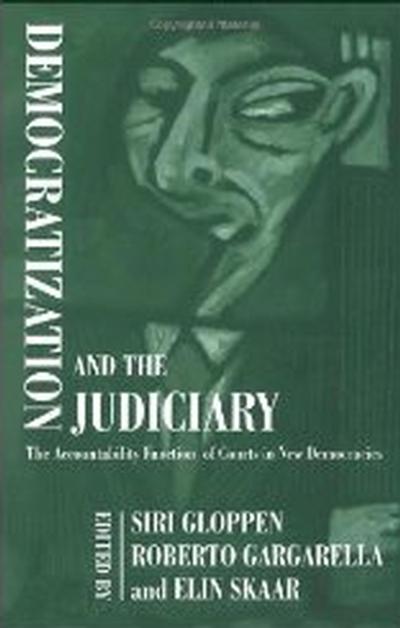 Democratization and the Judiciary: The Accountability Function of Courts in New Democracies (Democratization Studies) Siri Gloppen, Roberto Gargarella and Elin Skaar