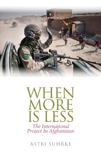 When More Is Less: The International Project in Afghanistan (Columbia/Hurst) Astri Suhrke